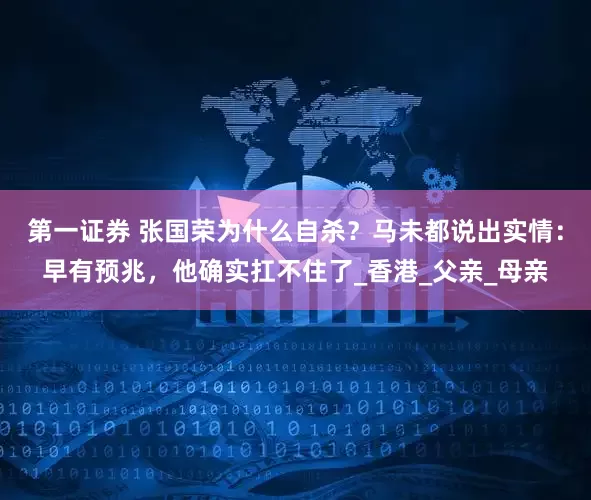第一证券 张国荣为什么自杀？马未都说出实情：早有预兆，他确实扛不住了_香港_父亲_母亲