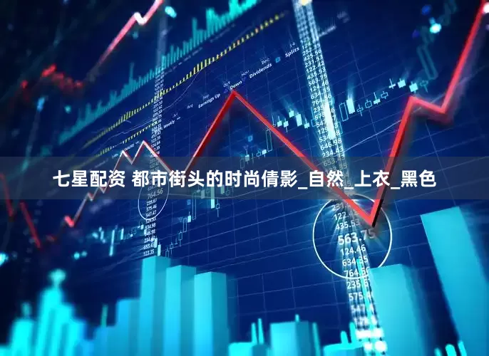 七星配资 都市街头的时尚倩影_自然_上衣_黑色
