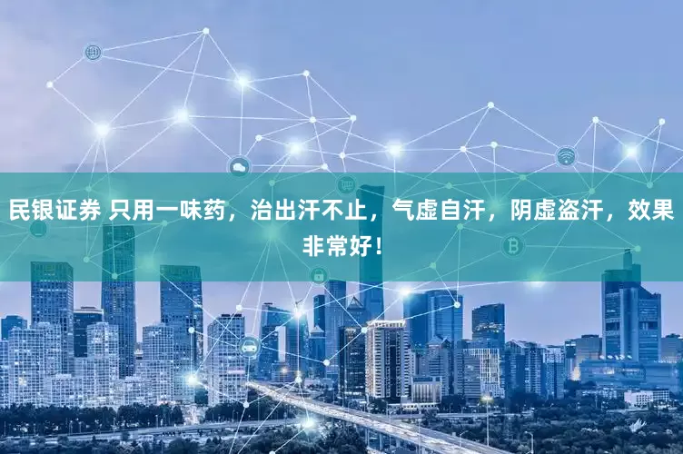 民银证券 只用一味药，治出汗不止，气虚自汗，阴虚盗汗，效果非常好！