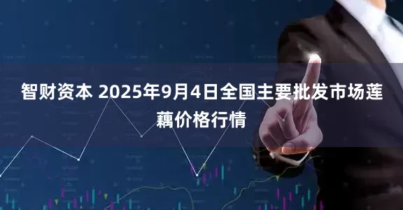 智财资本 2025年9月4日全国主要批发市场莲藕价格行情