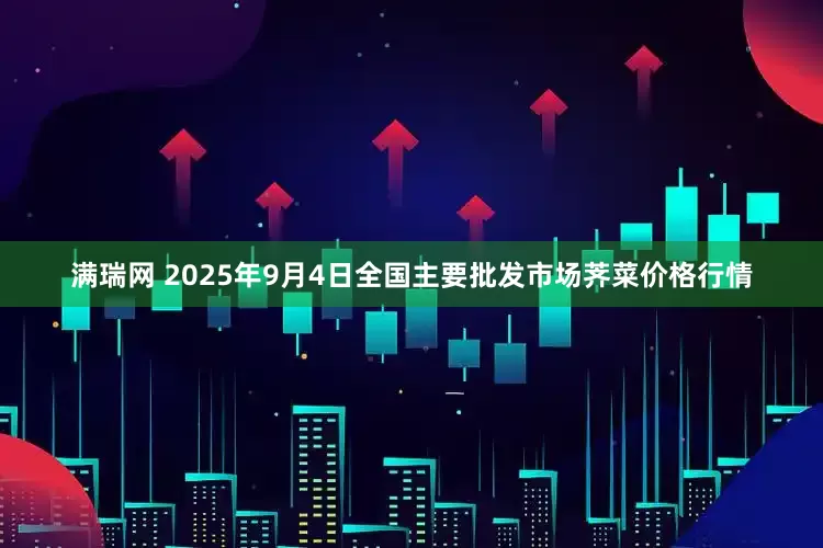 满瑞网 2025年9月4日全国主要批发市场荠菜价格行情