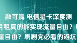 融可赢 电信星卡深度测评：29元月租真的能实现流量自由？刷剧党必看的避坑指南！